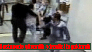 Hastanede güvenlik görevlisi bıçaklandı
