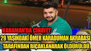 KARAMAN'DA AKRABASINI BIÇAKLAYARAK ÖLDÜRDÜ
