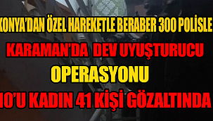 KARAMAN'DA DEV UYUŞTUCU OPERASYONU 41 KİŞİ GÖZALTINDA