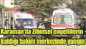 Karaman'da Zihinsel engellilerin kaldığı bakım merkezinde yangın