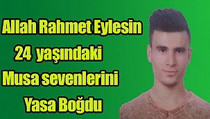 24 YAŞINDAKİ MUSA ERKEN HAYATA TUTUNAMADI
