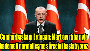 Cumhurbaşkanı Erdoğan: Mart ayı itibarıyla kademeli normalleşme sürecini başlatıyoruz