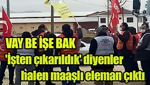 ''İşten çıkarıldık'' diyenler halen maaşlı eleman çıktı