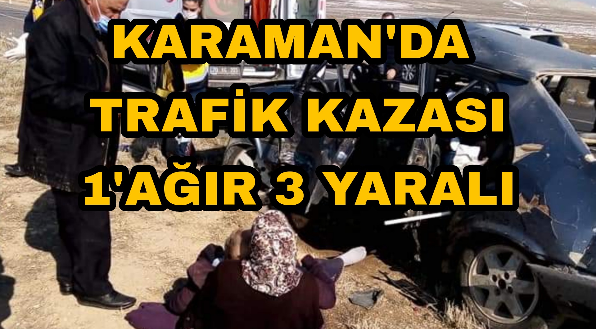 Karaman'da Köy yolunda otomobil ve kamyon çarpıştı : 1'i ağır 3 yaralı