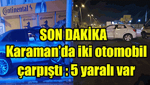 Karaman 'sokağa çıkma yasağı öncesi Trafik Kazası bu kez 5 yaralı
