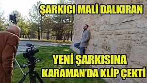 Mali Dalkıran Yeni Çıkacak Olan Şarkısı İçin Karaman'da Klip Çekti