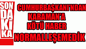 CUMHURBAŞKANI ERDOĞAN'DAN KARAMAN'A KÖTÜ HABER