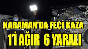 KARAMAN'DA FECİ KAZA: 1'İ AĞIR 6 YARALI