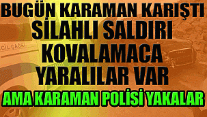 KARAMAN KARIŞTI! SİLAHLI SALDIRI YAPTILAR KAÇTILAR AMA POLİS YAKALADI