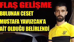 MUT'TA BULUNAN PARÇALANMIŞ CESET MUSTAFA YAVUZCAN'A AİT OLDUĞU BELİRLENDİ