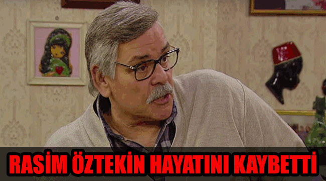 Usta oyuncu Rasim Öztekin hayatını kaybetti