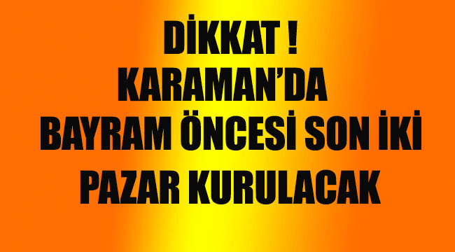 Dikkat Bayram öncesi Karaman'da son iki pazar kurulacak