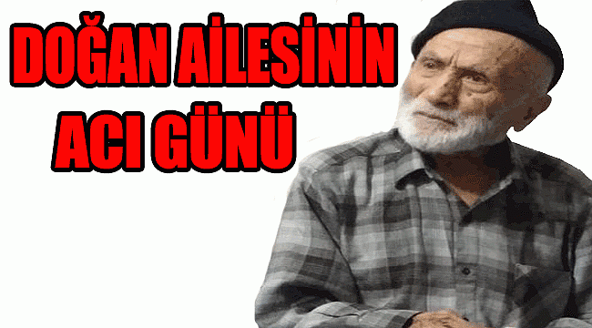 DOĞAN AİLESİNİN ACI GÜNÜ