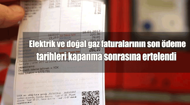 Elektrik ve doğal gaz faturalarının son ödeme tarihleri kapanma sonrasına ertelendi