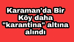Karaman'da 1 köy daha karantina alındı