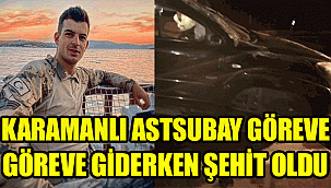 KARAMANLI ASTSUBAY ÇAVUŞ GÖREVE GİDERKEN ŞEHİT OLDU