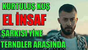 KARAMANLI SANATÇI KURTULUŞ KUŞ YENİ ŞARKISI EL İNSAF'LA YOUTUBE'DA TRENDLER ARASINA GİRMEYİ BAŞARDI