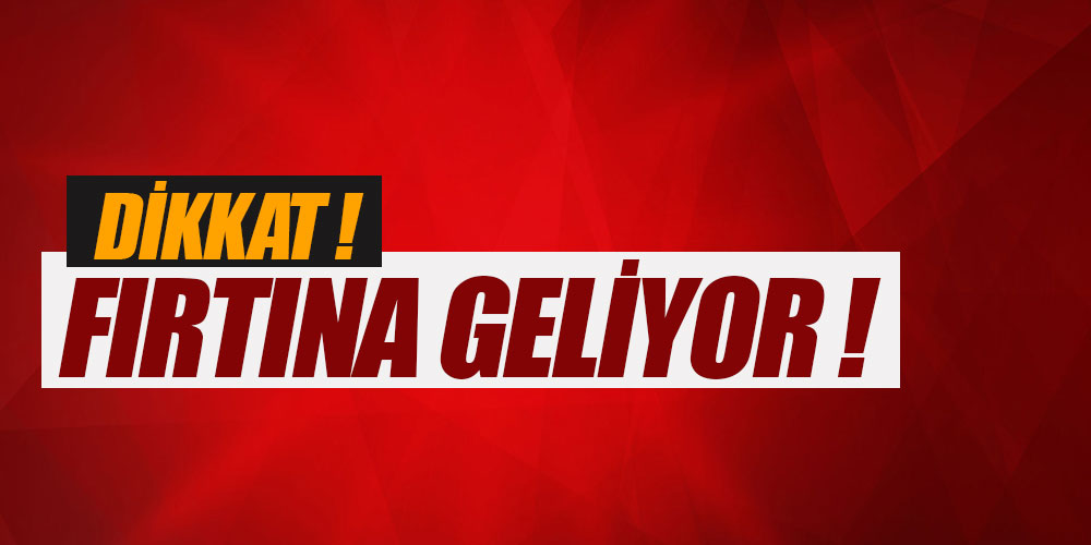 METEOROLOJİ UYARDI FIRTINA GELİYOR!