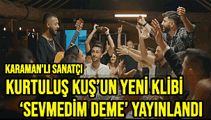 MÜZİK PİYASASINI HIZLI GİREN KARAMANLI SANATÇI KURTULUŞ KUŞ 3. KLİBİNİ YAYINLADI