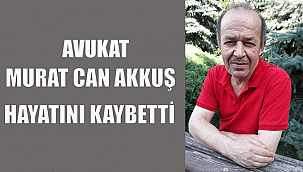 AVUKAT MURAT CAN AKKUŞ HAYATINI KAYBETTİ