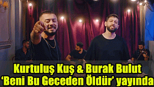 Kurtuluş Kuş & Burak Bulut 'un yeni şarkısı ''Beni Bu Geceden Öldür'' yayınlandı