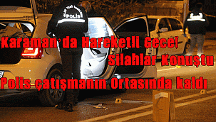 Karaman'da Hareketli Gecede iki grup arasında silahlı çatışma: 1 yaralı