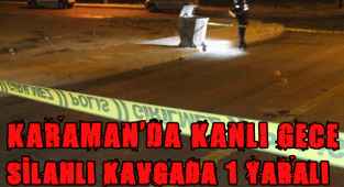 KARAMAN'DA SİLAHLI KAVGA: 1 YARALI