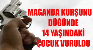 YENİ KUYU KÖYÜNDE DÜĞÜNDE SEKEN MAGANDA KURŞUNU 14 YAŞINDAKİ ÇOCUĞU YARALADI,