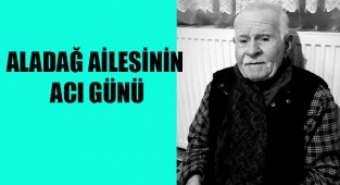 ALADAĞ AİLESİLESİNİN ACI GÜNÜ