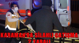 KARAMAN'DA İKİ GRUP ARASINDA SİLAHLI ÇATIŞMA:2 KİŞİ YARALI