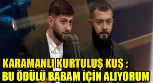 KURTULUŞ KUŞ: ''BU ÖDÜLÜ BABAM İÇİN ALIYORUM''