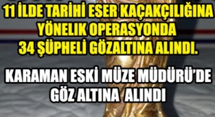TARİHİ ESER OPERASYONUNDA KARAMAN ESKİ MÜZE MÜDÜRÜ VE YARDIMCISI 34 KİŞİYLE BERARABER GÖZ ALTINA ALINDI