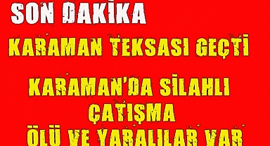 KARAMAN'DA ÇIKAN ÇATIŞMADA ÖLÜ VE YARALILAR VAR