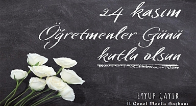 İL GENEL MECLİS BAŞKANI EYYUP ÇAYIR'IN 24 KASIM ÖĞRETMENLER GÜNÜ MESAJI