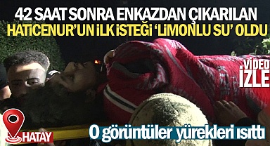 Hatay’da 42 saat sonra enkazdan çıkarılan Haticenur’un ilk isteği 'limonlu su' oldu
