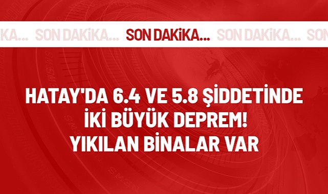 Hatay'da 6.4 ve 5.8 büyüklüğünde iki büyük deprem! Yıkılan binalar var