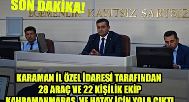 KARAMAN İL ÖZEL İDARESİ 28 ARAÇ VE 22 KİŞİLİK EKİPLE KAHRAMAN MARAŞ VE HATAY İÇİN YOLA ÇIKTILAR