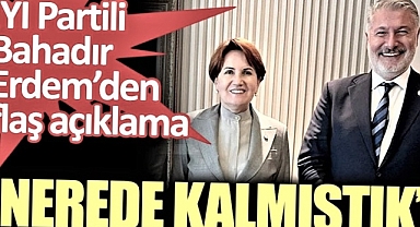 İYİ Partili Bahadır Erdem: Nerede kalmıştık? Diyerek kafalarda soru işareti bıraktı.