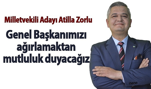 Atilla Zorlu: “Genel Başkanımızı ağırlamaktan mutluluk duyacağız”