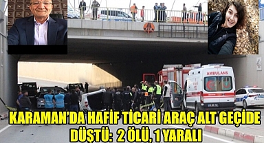 Karaman'da hafif ticari araç alt geçide düştü: 2 ölü, 1 yaralı
