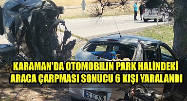 Karaman'da Otomobilin Park Halindeki Araca Çarpması Sonucu 6 Kişi Yaralandı
