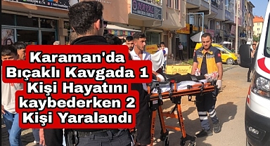 Karaman'da İki grup arasında çıkan kavgada 1 kişi hayatını kaybederken 2 kişi yaralandı