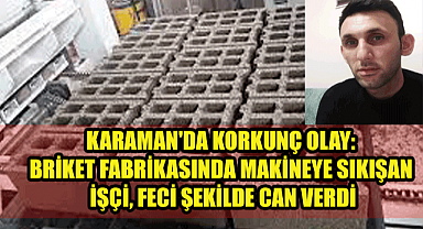 Karaman'da korkunç olay: Briket fabrikasında iş makinasının çarptığı işçi, feci şekilde can verdi 