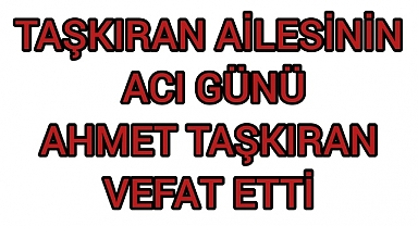 AHMET TAŞKIRAN VEFAT ETTİ