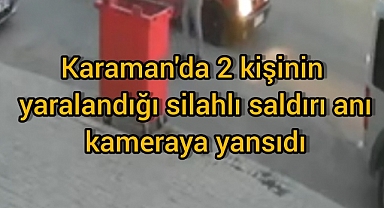 Karaman'da 2 kişinin yaralandığı silahlı saldırı anı kameraya yansıdı