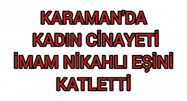Karaman'da Kadın Cinayeti: İmam nikahlı eşini öldürdü