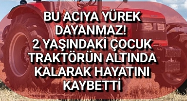 Karaman'da 2 yaşındaki çocuk traktörün altında kalarak hayatını kaybetti