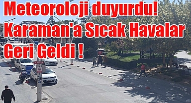 Meteoroloji duyurdu! Karaman'a Sıcak havalar geri geliyor