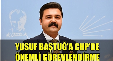 YUSUF BAŞTUĞ'A CHP'DE ÖNEMLİ GÖREVLENDİRME
