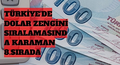 TÜRKİYE'DE DOLAR ZENGİNİ İL SIRALAMASINDA KARAMAN 8.SIRADA